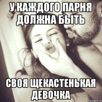 у каждого парня должна быть своя щекастенькая девочка