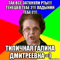 так все заткнули рты!!! Тенешев тебе 2!!! Ладынин тебе 2!!! типичная Галина Дмитреевна =)