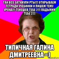 так все заткнули рты!!! Открываем тетради,учебники и пишем тему урока!!! Тенешев тебе 2!!! Ладынин тебе 2!!! типичная Галина Дмитреевна =)