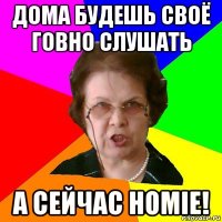 Дома будешь своё говно слушать А сейчас Homie!