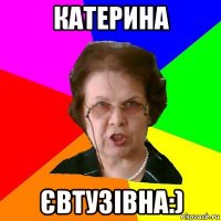 катерина євтузівна:)