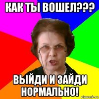 Как ты вошел??? Выйди и зайди нормально!