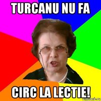 turcanu nu fa circ la lectie!