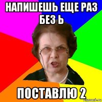 напишешь еще раз без ь поставлю 2