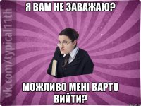 Я вам не заважаю? Можливо мені варто вийти?