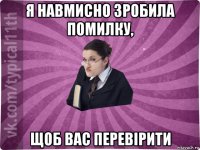 я навмисно зробила помилку, щоб вас перевірити