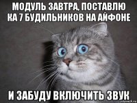 модуль завтра, поставлю ка 7 будильников на айфоне и забуду включить звук