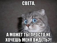 света, а может ты просто не хочешь меня видеть?!