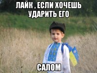 лайк , если хочешь ударить его салом