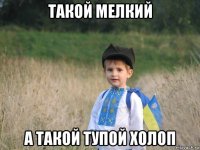 такой мелкий а такой тупой холоп