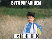 бути українцем незрівнянно