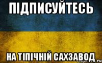 Підписуйтесь На Тіпічній сахзавод