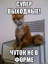 Супер выходные! Чуток не в форме