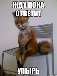 жду пока ответит упырь