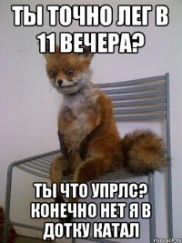 Ты точно лег в 11 вечера? Ты что упрлс? Конечно нет я в дотку катал