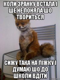 коли зранку встала і ше не поняла шо твориться сижу така на ліжку і думаю шо до школи вдіти