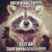 Катя И Настя!!!!!! ВСЕГДА ЗБОГОЙНЫ)))))))))!!!!!!