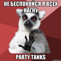 не беспокойся я всех нагну party tanks