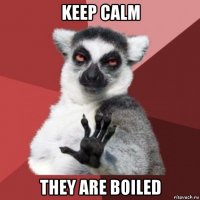 keep calm they are boiled