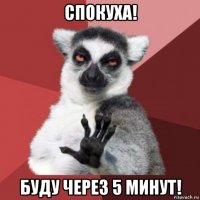 спокуха! буду через 5 минут!