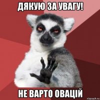 дякую за увагу! не варто овацій