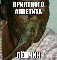 Приятного аппетита Лёнчик
