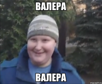 ВАЛЕРА ВАЛЕРА