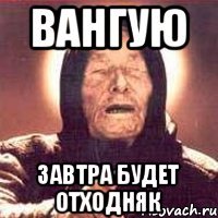 Вангую Завтра будет отходняк