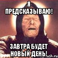 Я предсказываю! Завтра будет новый день!