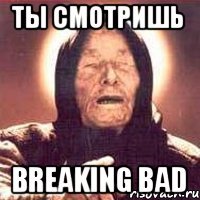 ты смотришь BREAKING BAD