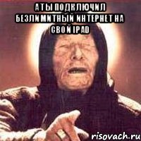 А ты подключил безлимитный интернет на свой Ipad 