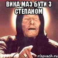 Вика маэ бути з Степаном 