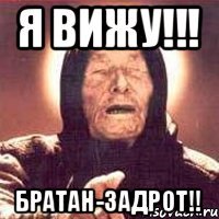 Я ВИЖУ!!! БРАТАН-ЗАДРОТ!!