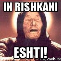 in rishkani eshti!