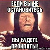 Если вы не остановитесь вы будете прокляты!