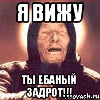 Я вижу Ты ЕБАНЫЙ ЗАДРОТ!!!