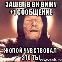 Зашел в ВК вижу +1 сообщение Жопой чувствовал это ты