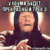 У хоуми будет прекрасный трек:3 