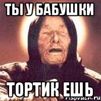 Ты у бабушки Тортик ешь