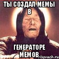 ты создал мемы в генераторе мемов
