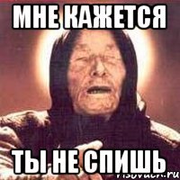 Мне кажется Ты не спишь