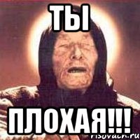 ты плохая!!!