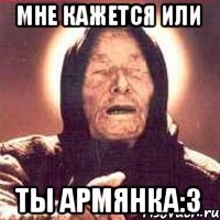 Мне кажется или ты Армянка:3