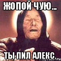 Жопой чую... Ты пил Алекс.