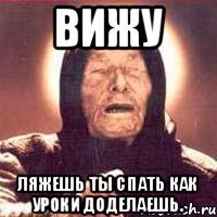 Вижу Ляжешь ты спать как уроки доделаешь.