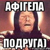 Афігела Подруга)