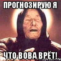 Прогнозирую я что Вова врёт!
