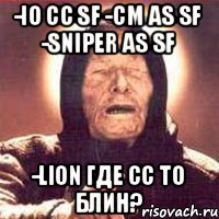 -io сс sf -cm as sf -sniper as sf -lion где сс то блин?