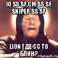 IO SS SF CM SS SF SNIPER SS SF LION где сс то блин?