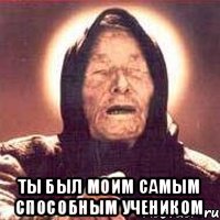  ты был моим самым способным учеником